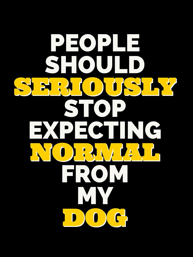 People should seriously stop expecting normal from my dog. by IebArt