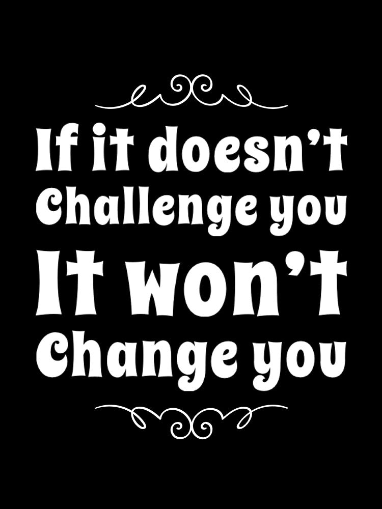 If It Doesn't Challenge You It Won't Change You by RiseandShineTee