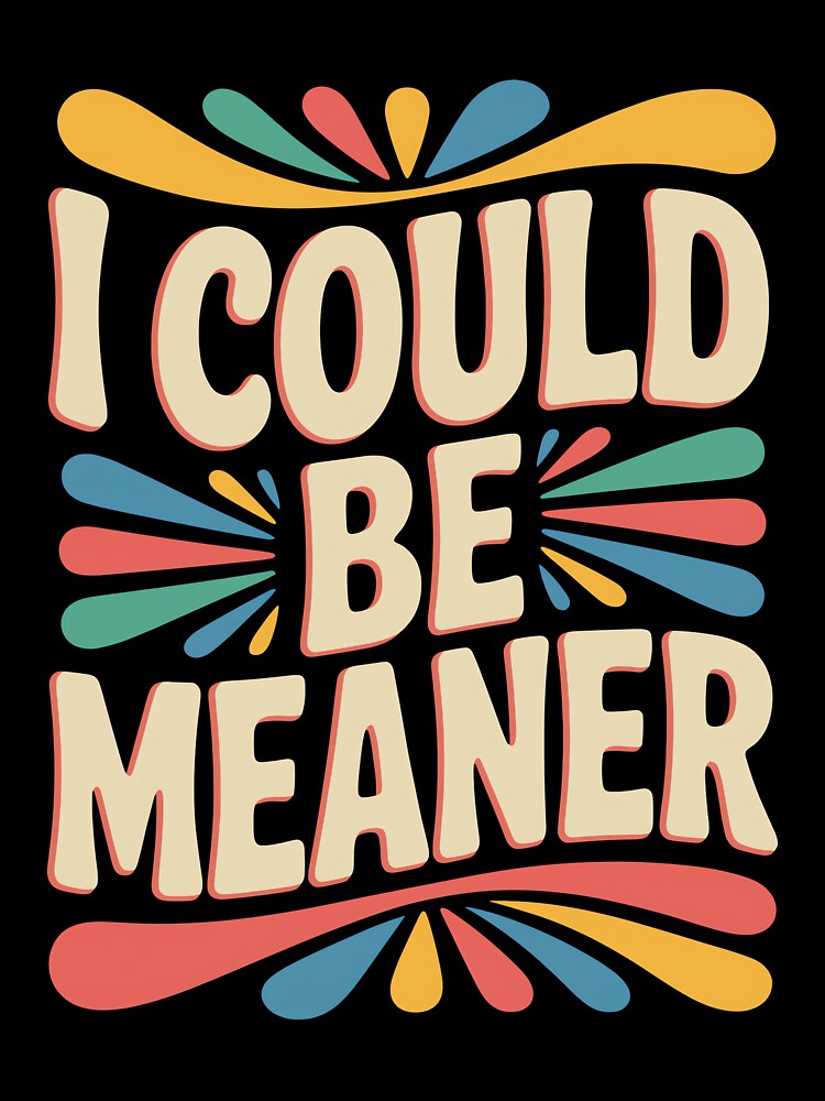 I Could Be Meaner Funny Sarcastic Quote by DorisSPipkin