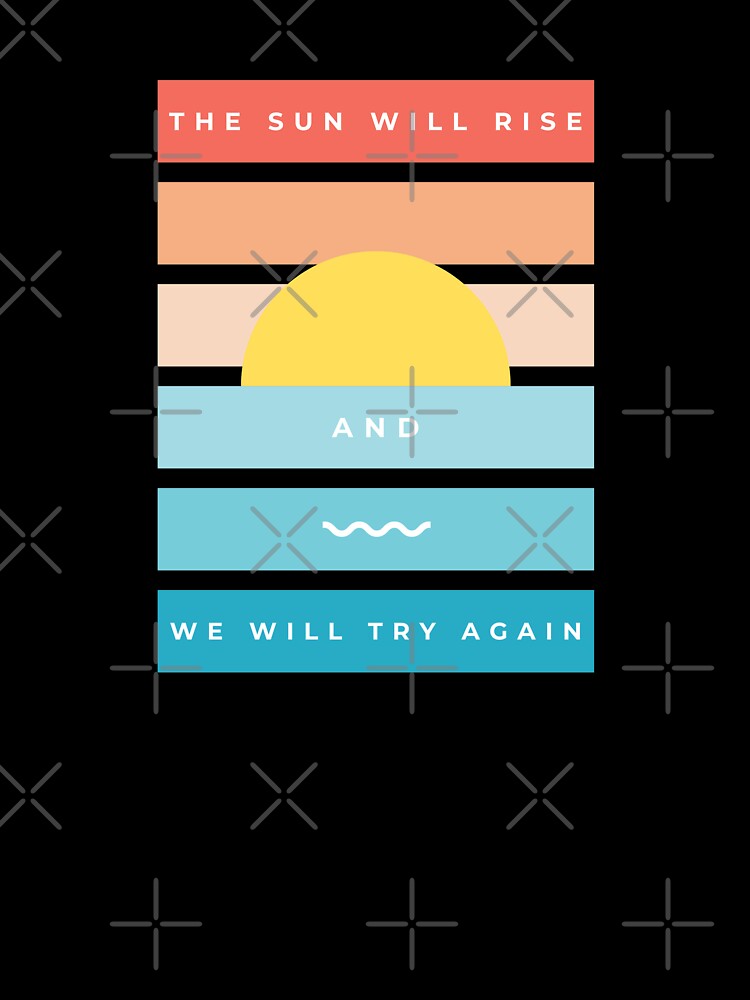 The Sun Will Rise and We Will Try Again by GooseHaus