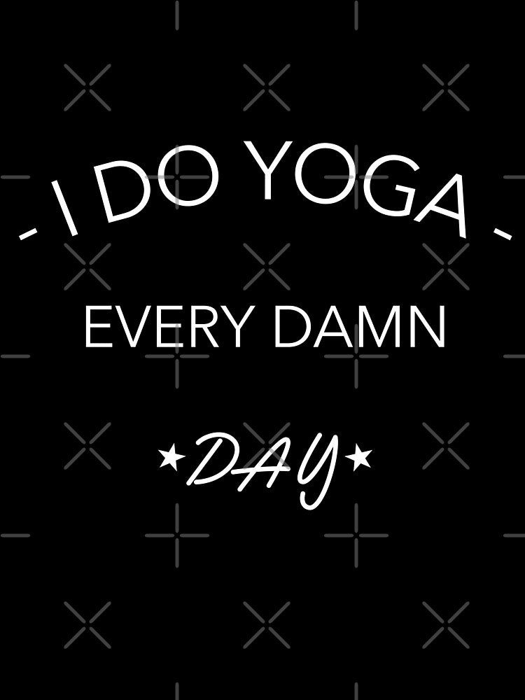 I Do Yoga Every Damn Day by ChaseCoClothing