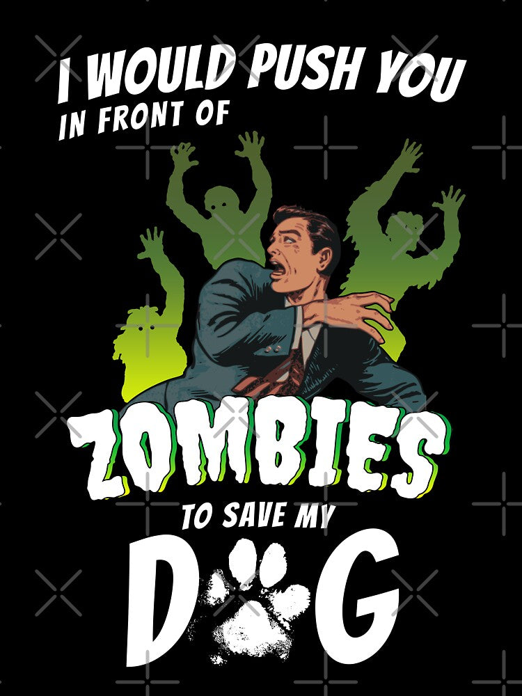 I Would Push You In Front Of Zombies To Save My Dog by Funny Shirts Matter