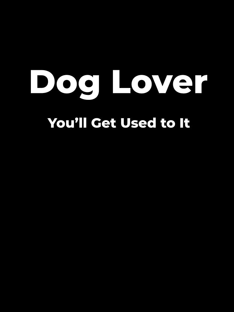 Dog Lover You’ll Get Used to It by FWAHAB