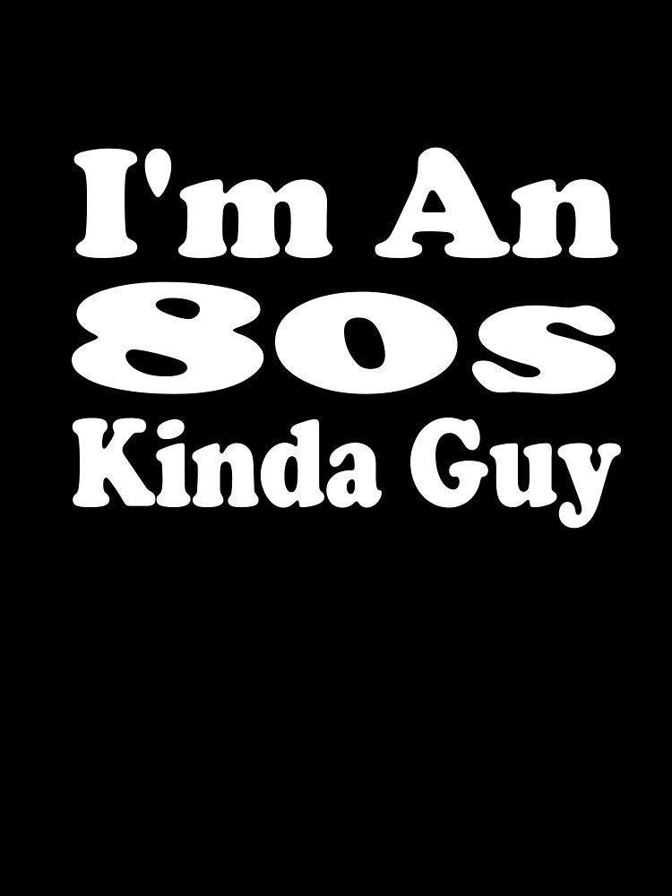 I'm An 80s Kinda Guy by MattsDesignShop