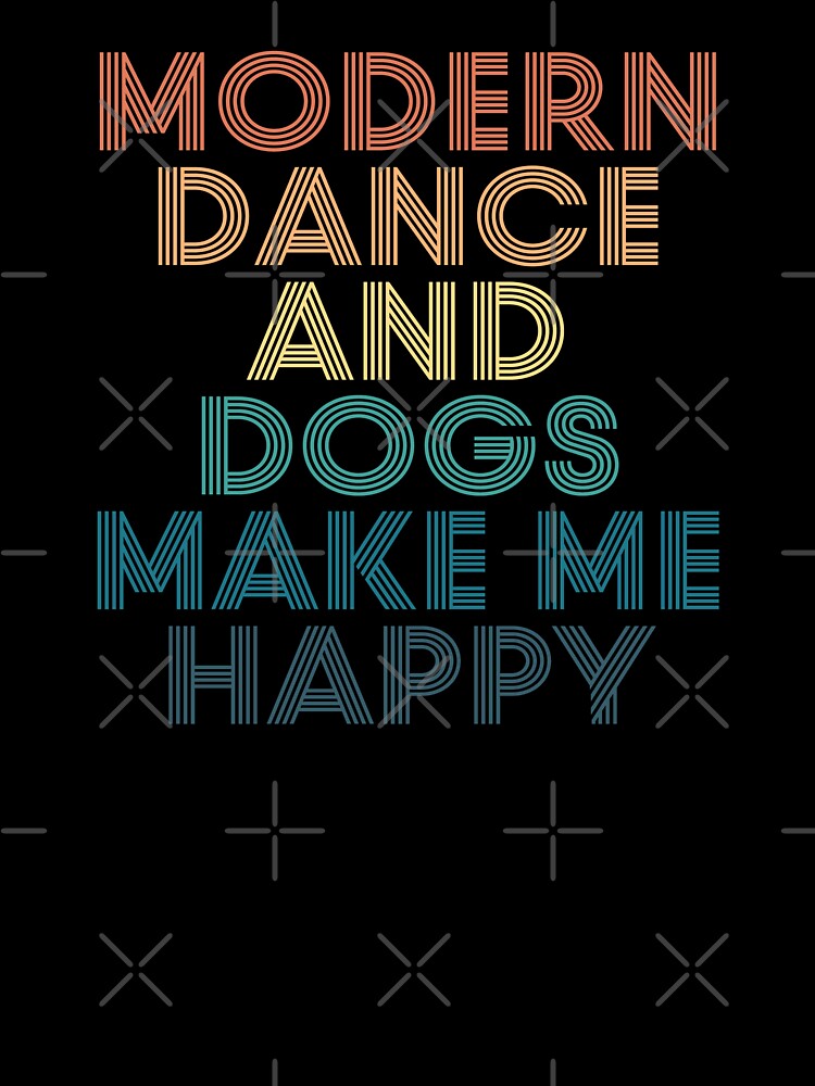 Modern dance And Dogs Make Me Happy- Gift for Modern dance & Dogs Fans by kindxinn
