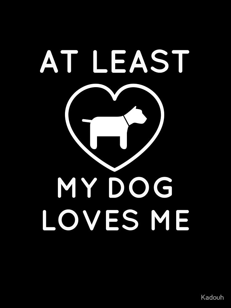 At Least My Dog Loves Me by Kadouh