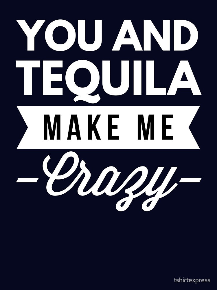 You and Tequila make me Crazy by tshirtexpress