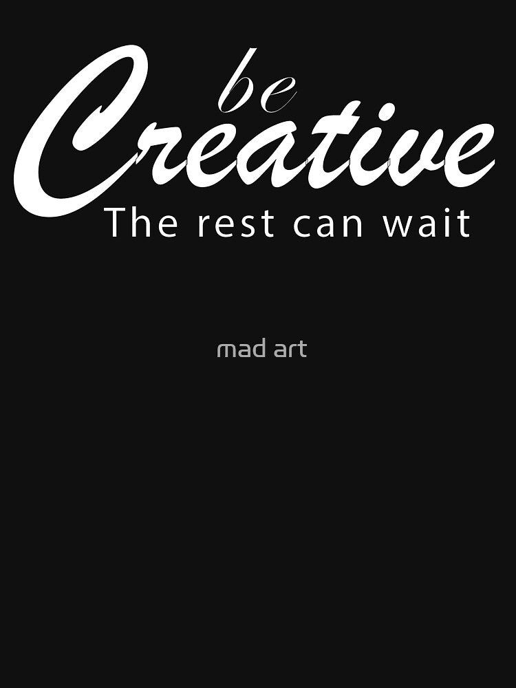 Be Creative The Rest Can Wait - Creative tee by mad art