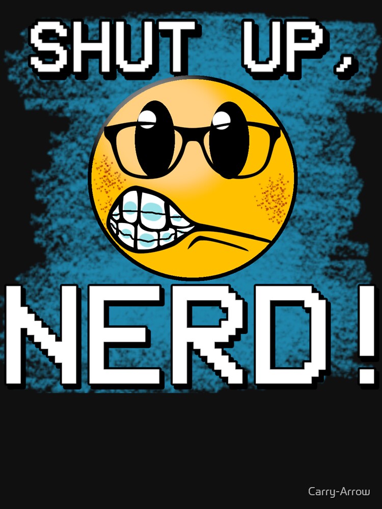 Shut up, Nerd! by Carry-Arrow