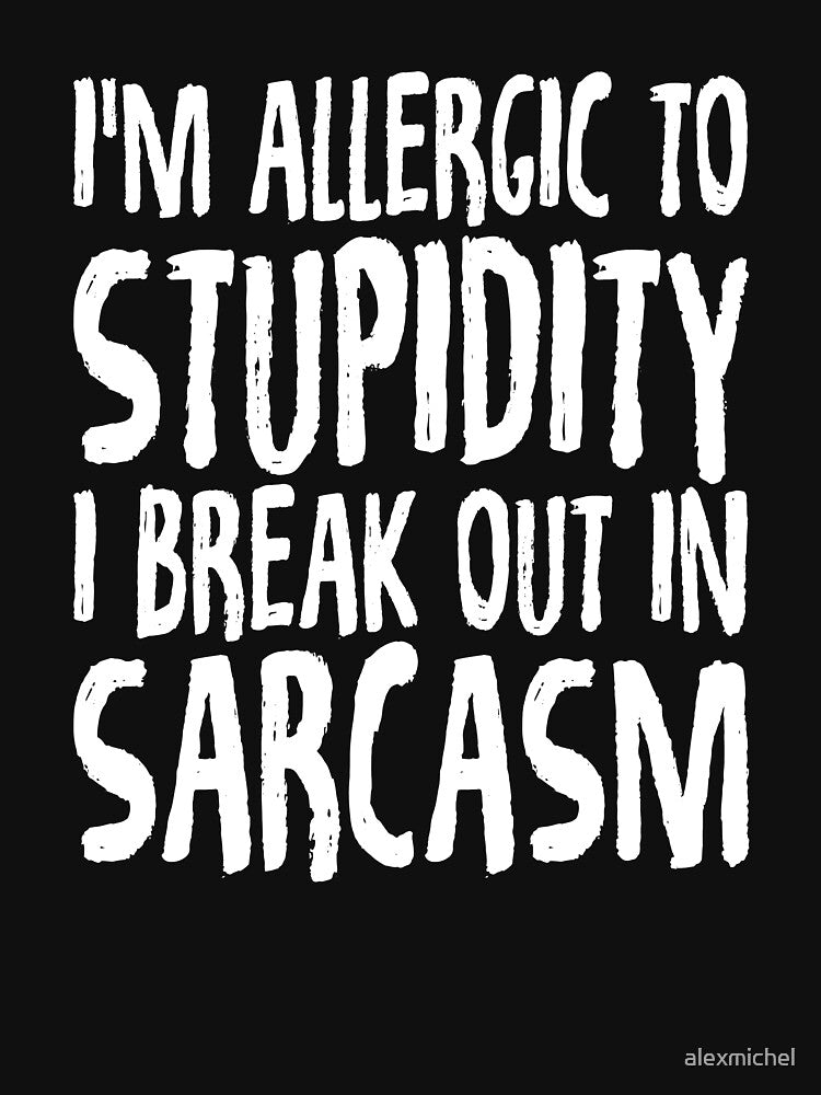 I'm allergic to stupidity I break out in sarcasm by Captain Mood