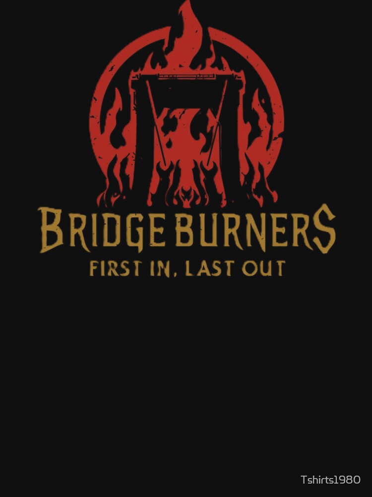 Copy of Bridgeburners – First In, Last Out | Malazan Book of The Fallen by Tshirts1980