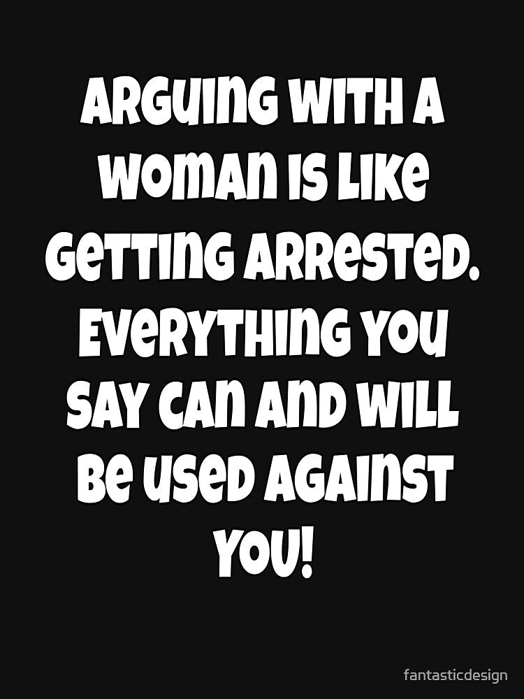 Funny Sarcastic Humor Arguing With A Woman Is Like Getting Arrested by fantasticdesign