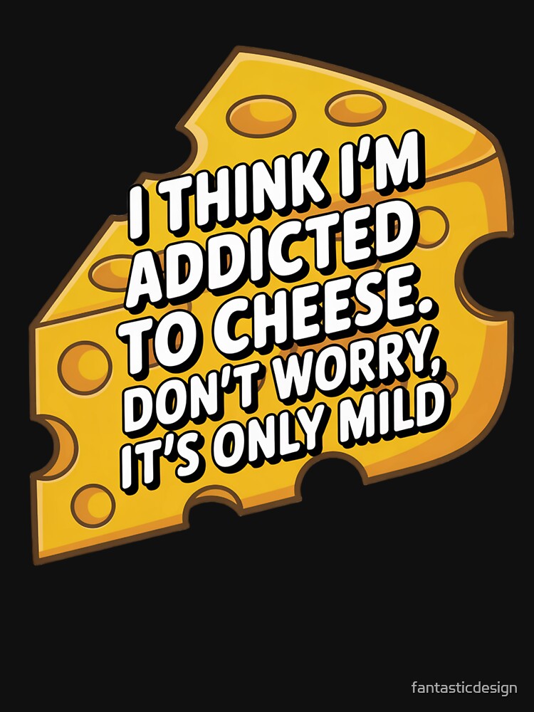 Funny Humor I think I'm addicted to cheese by fantasticdesign