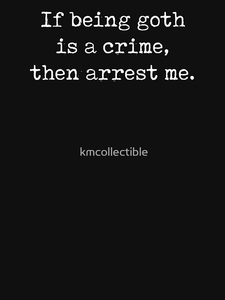 Funny Goth Gift If Being Goth Is A Crime Then Arrest Me by kmcollectible