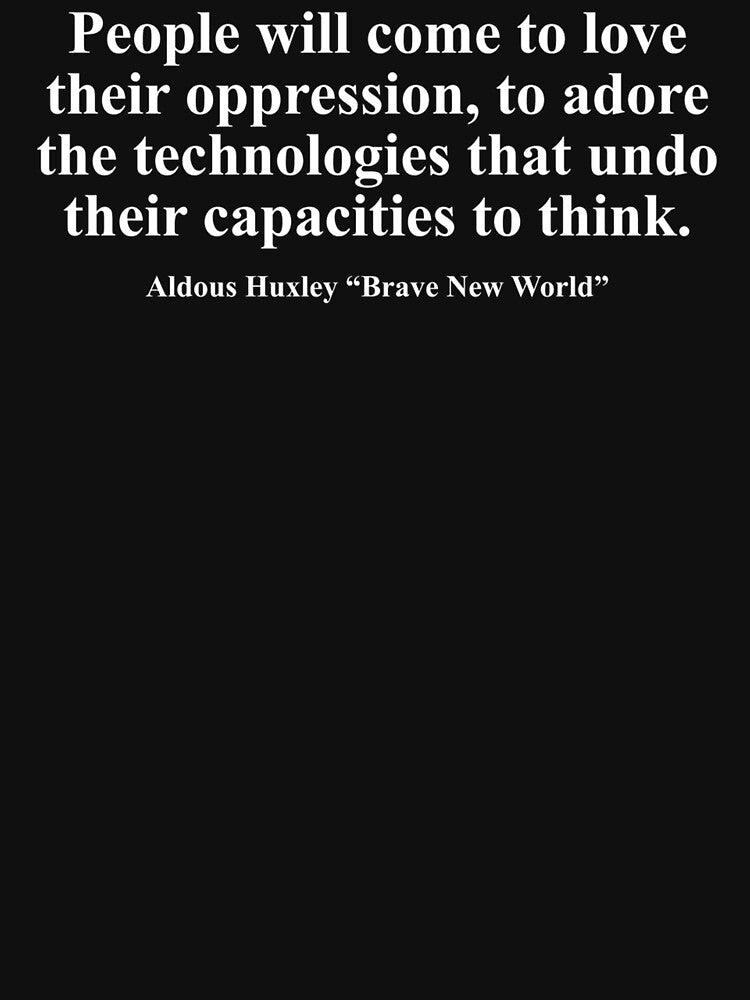 People will come to love their oppression, to adore the technologies that undo their capacities to think. Aldous Huxley "Brave New World" by i4dezign