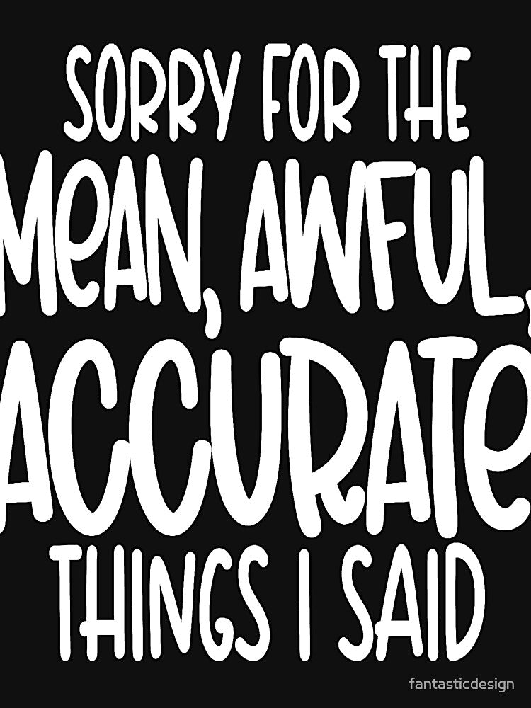 Funny Sarcastic Saying Sorry For The Mean, Awful, Accurate Things I Said by fantasticdesign