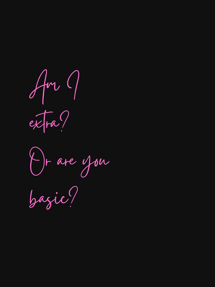 Am I extra?  Or are you basic? by Way Cool Tees
