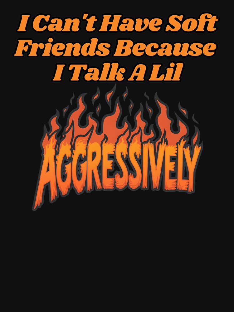 I Can't Have Soft Friends Because I Talk A Lil Agressively by SillyDarkShop