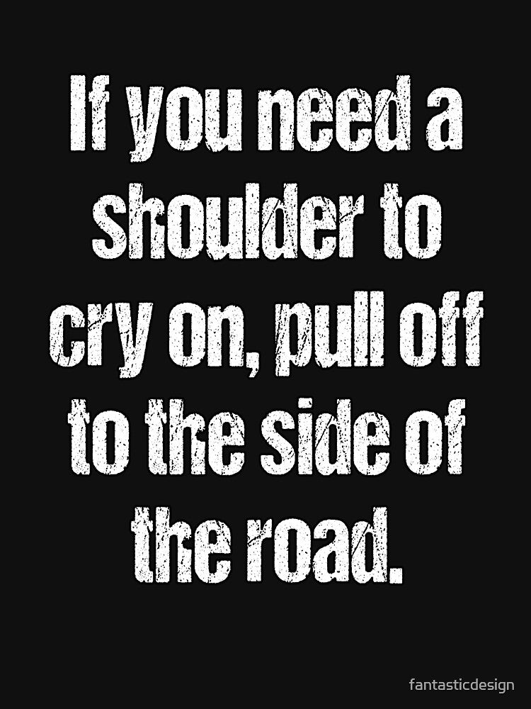 Funny Sarcastic Humor If You Need A Shoulder To Cry On by fantasticdesign