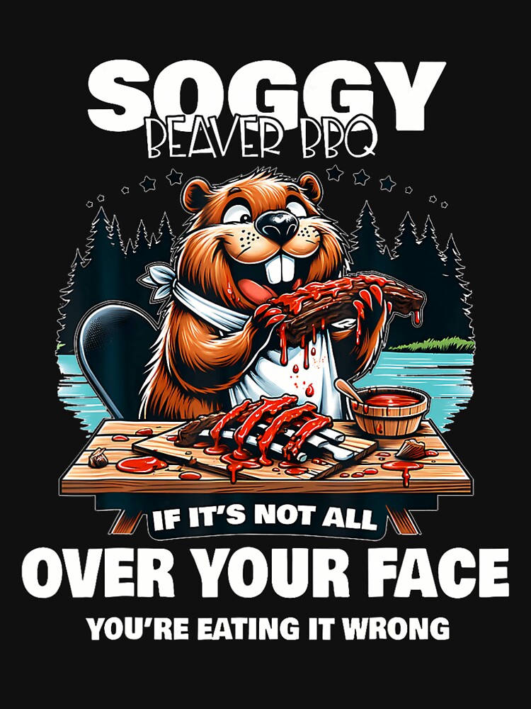 Soggy Beaver Bbq If It's Not All Over Your Face Shirt For Beaver Men, Funny BBQ Gift by Julie-wl