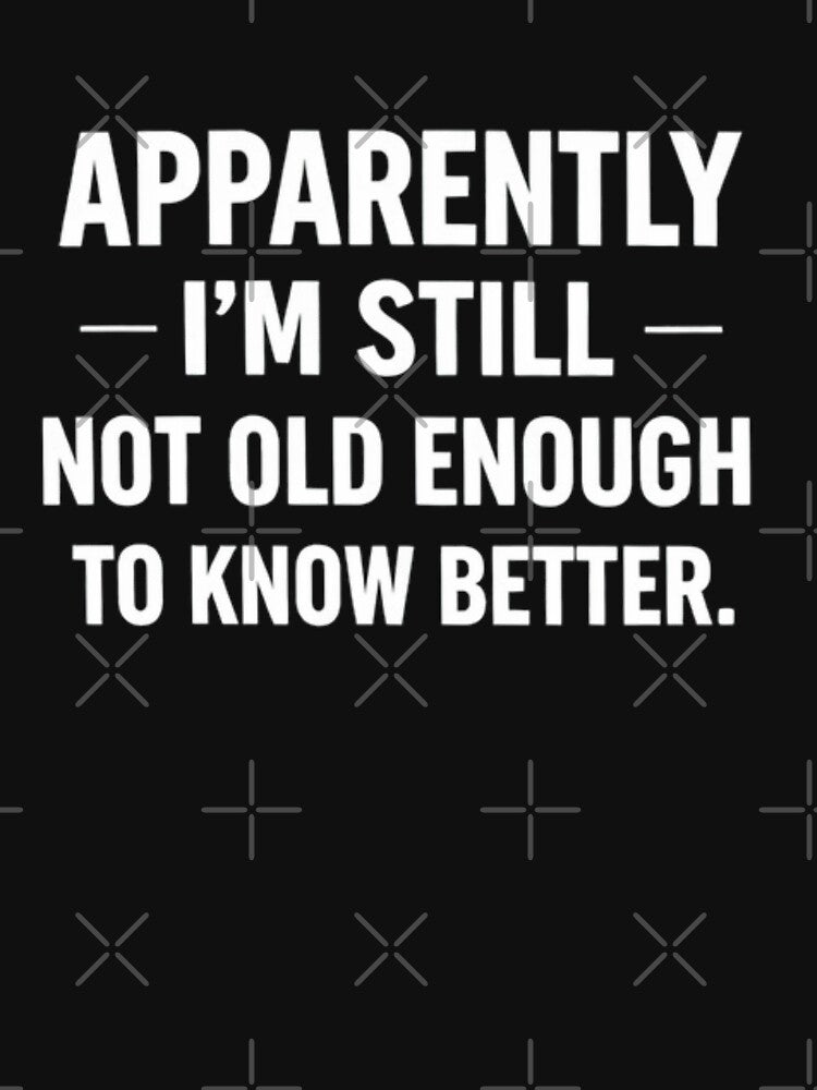 Apparently I'm Still Not Old Enough To Know Better T-Shirt, Funny Sarcastic Adult Humor Gift, Aging Joke Graphic Tee by sinkedink