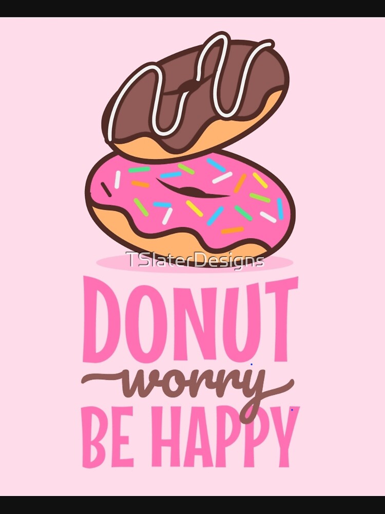 Donut Worry, Be Happy by TSlaterDesigns