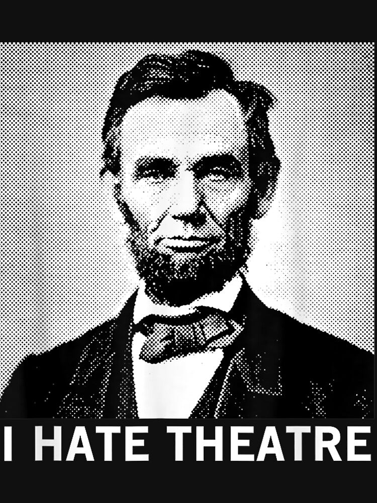 I Hate Theatre - Funny Sarcastic Abraham Lincoln Quote by HarlanSpence