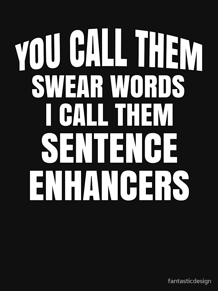 Funny Sarcastic Saying You Call Them Swear Words I Call Them Sentence Enhancers by fantasticdesign