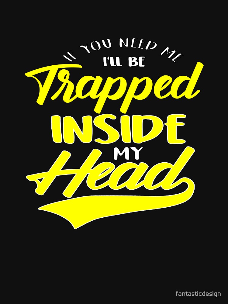 Funny Sarcastic Saying If You Need Me I’ll Be Trapped Inside My Head by fantasticdesign