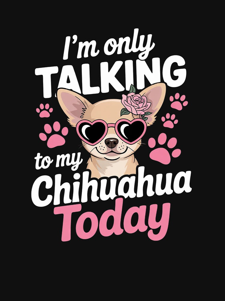 I'm Only Talking To My Chihuahua Today Dog Mom Dad Lover by MathisBellanger