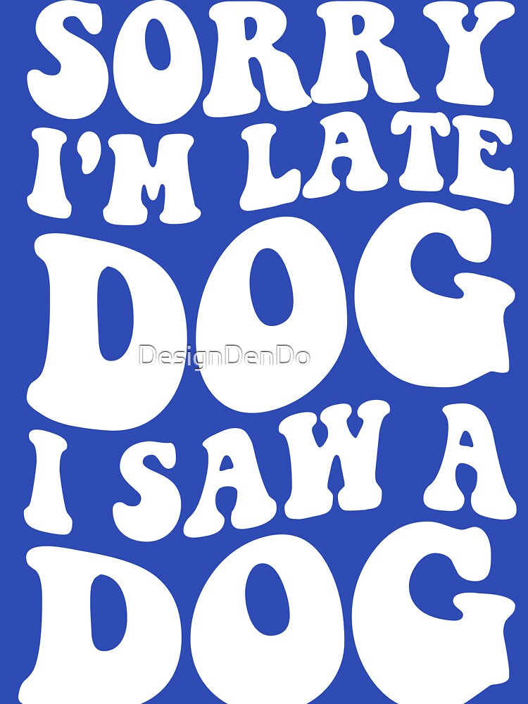 I'm Late Dog I Saw a Dog by DesignDenDo ⭐⭐⭐⭐⭐