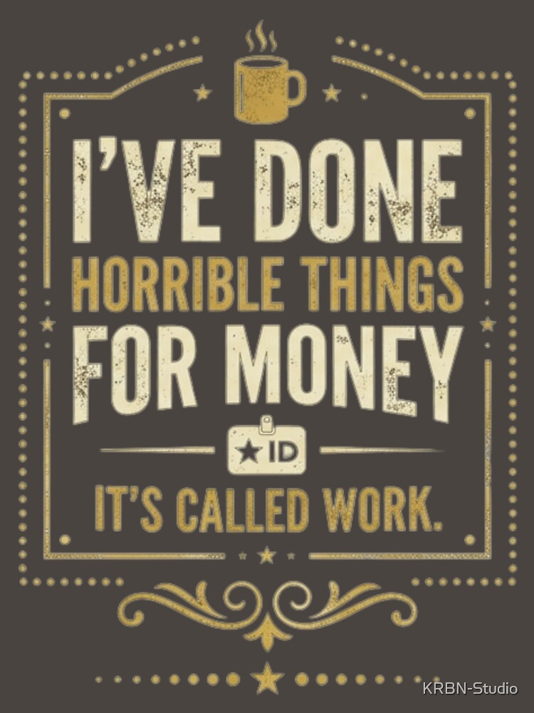 I’ve Done Horrible Things for Money – Funny Work Humor Design by KRBN-Studio