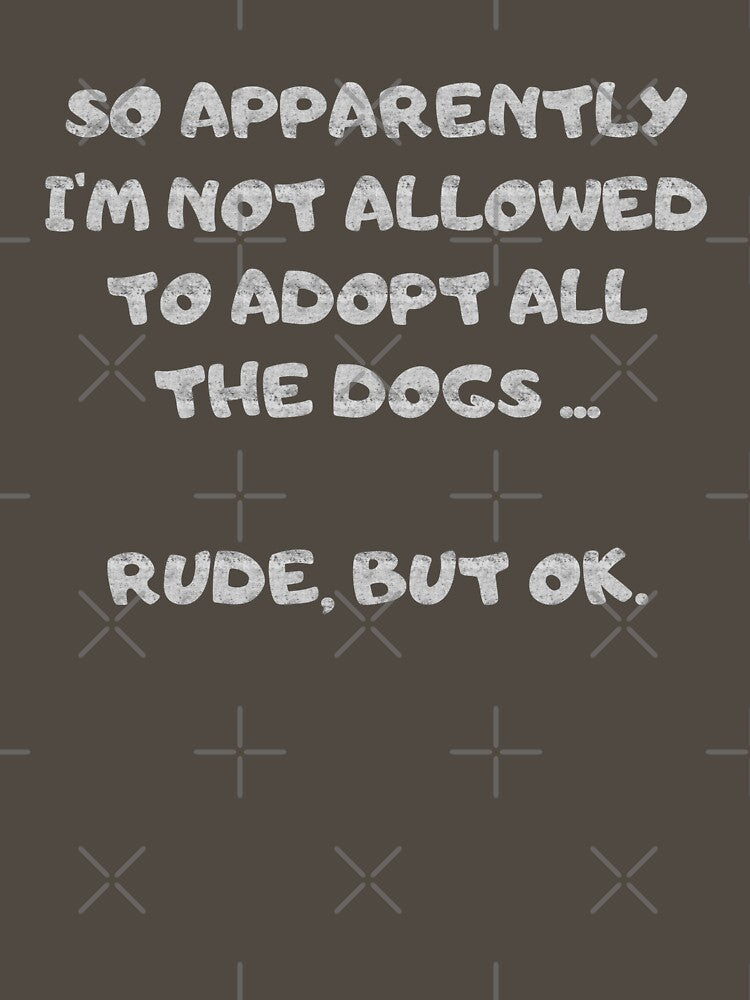 Funny SO APPARENTLY I'M NOT ALLOWED TO ADOPT ALL THE DOGS RUDE BUT OK shirt by cizito