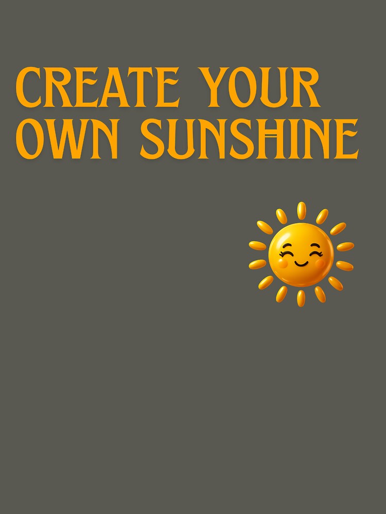 Create Your Own Sunshine  T-shirt for Every Day by ZemVibe