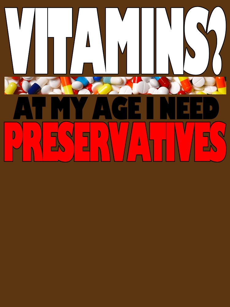 Vitimins? At My Age I Need Preservatives by Fairyjam