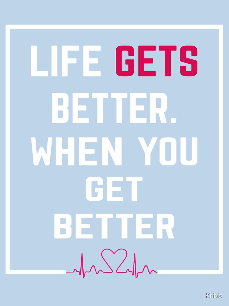 LIFE GETS BETTER WHEN YOU GET BETTER MOTIVATION QUOTES by Kribis