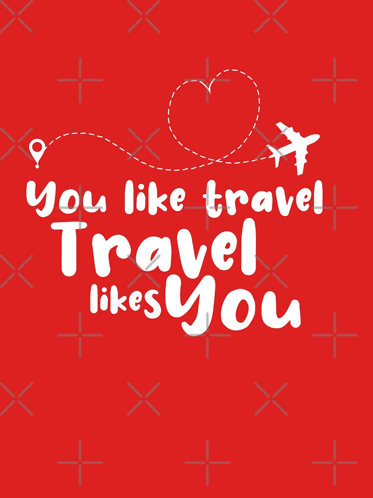 You Like Travel Travel Likes You - travel by cruzzcreation