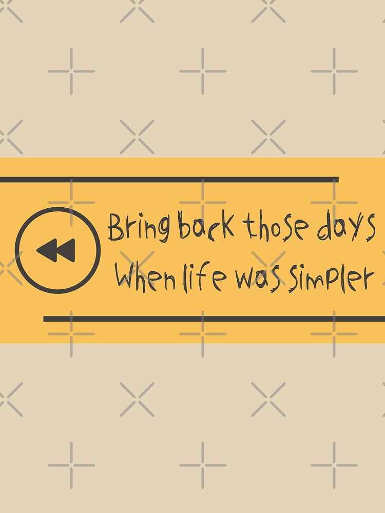 BRING BACK THOSE DAYS , WHEN LIFE WAS SIMPLER by MediTees