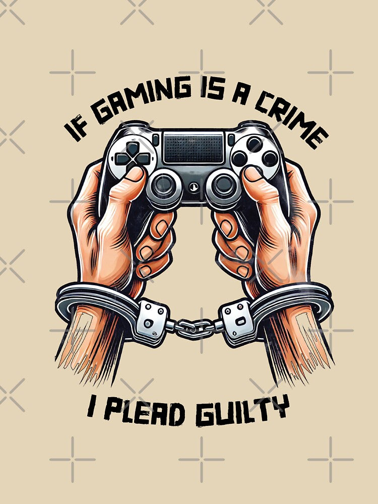 If Gaming Is a Crime, I Plead Guilty by GameLoreGifts