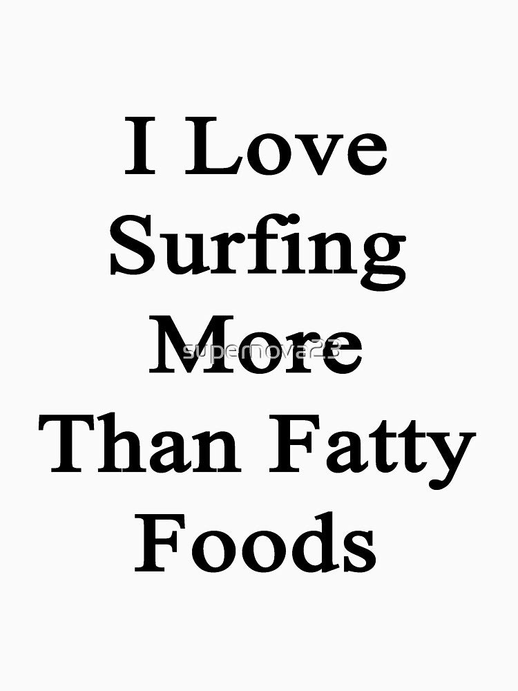I Love Surfing More Than Fatty Foods by supernova23