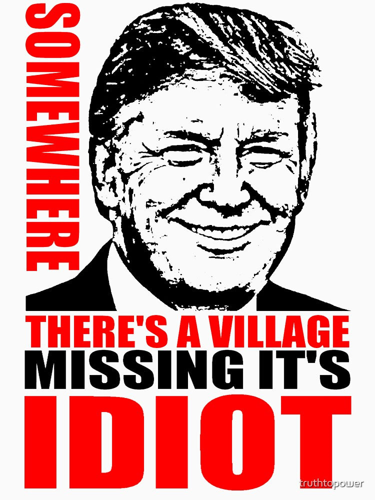 SOMEWHERE THERE'S A VILLAGE MISSING IT'S IDIOT by truthtopower