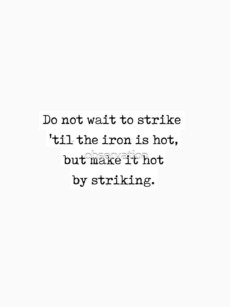 William Butler Yeats quote - "do not wait to strike til the iron is hot, but make it hot by striking" by observation