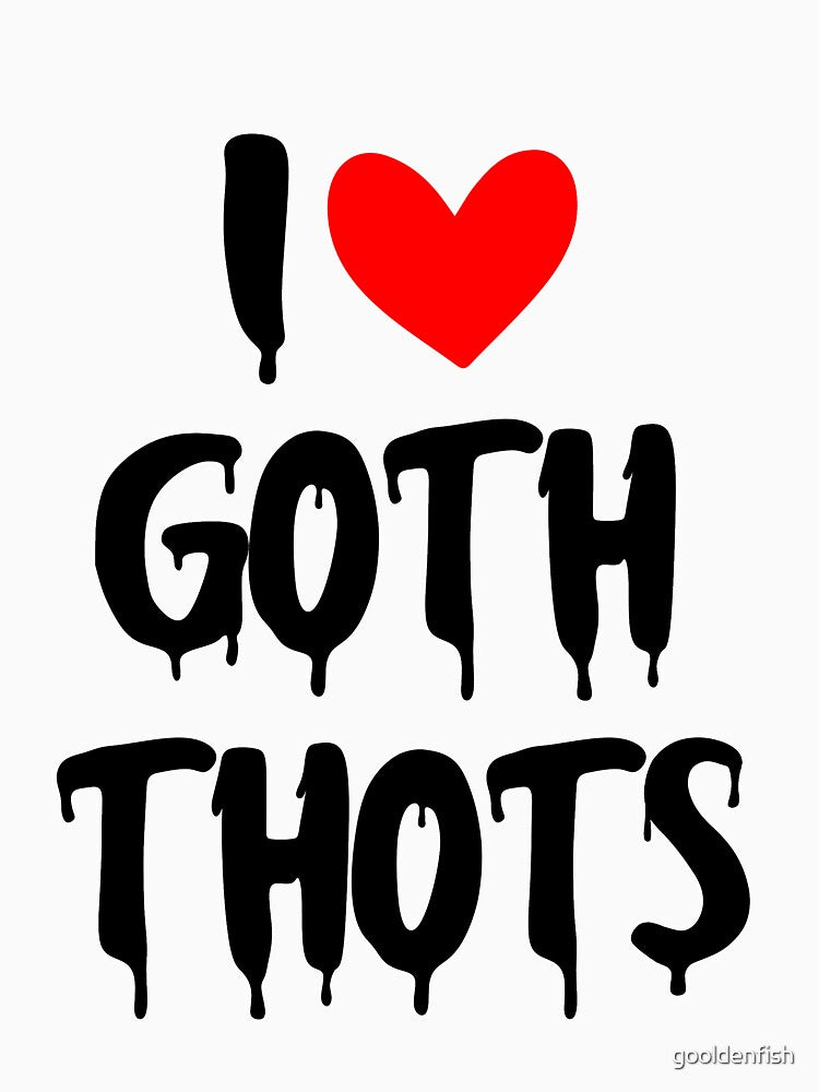Funny I Love Goth Thots by gooldenfish