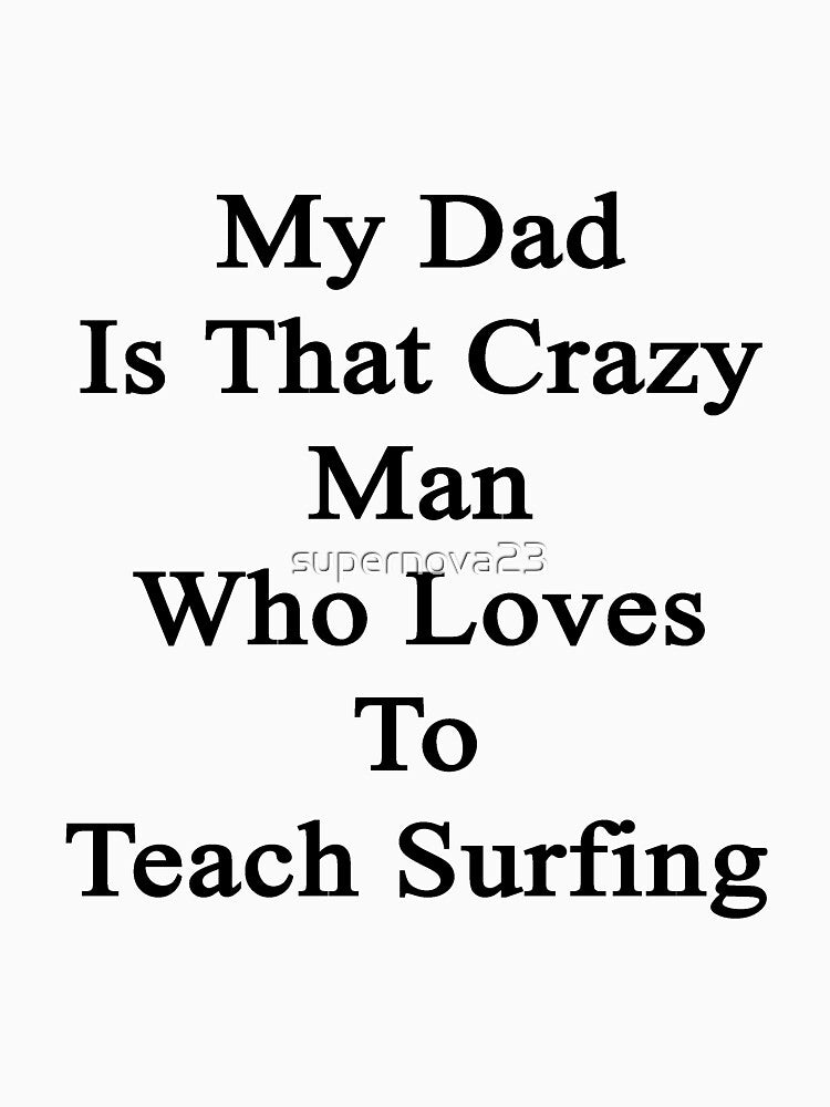My Dad Is That Crazy Man Who Loves To Teach Surfing by supernova23