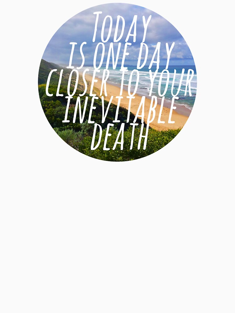 Today is One Day Closer To Your Inevitable Death by scribbledeath