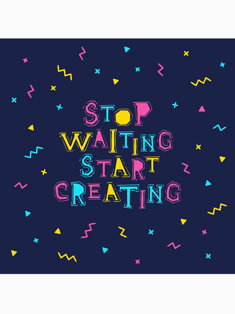 Stop waiting, start creation by Sloth Astronaut