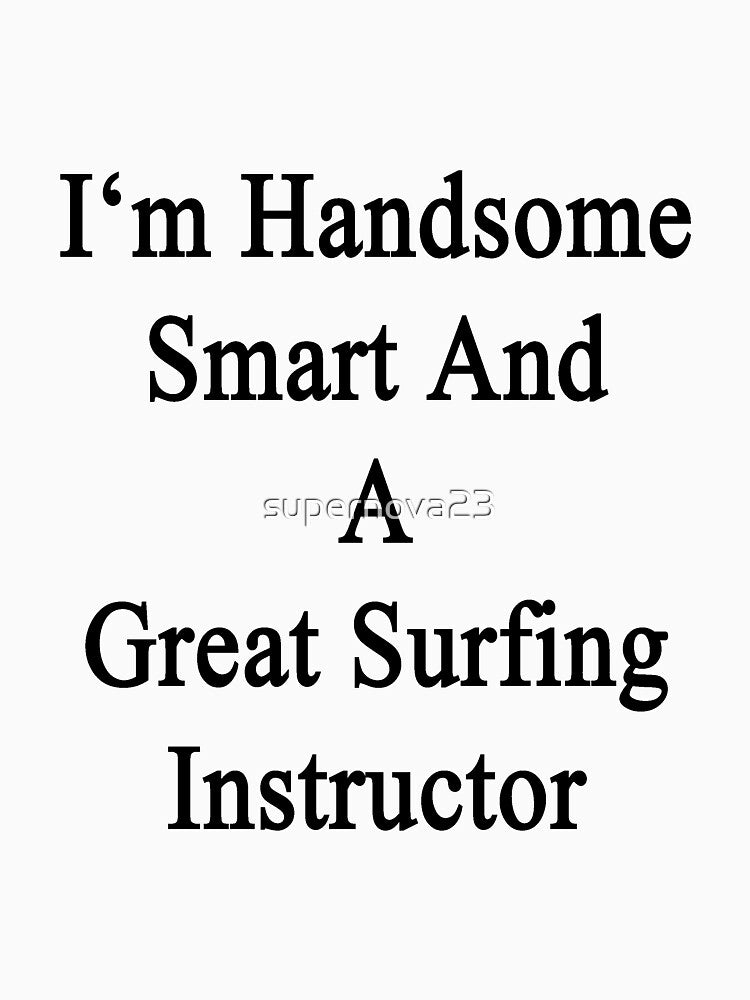 I'm Handsome Smart And A Great Surfing Instructor by supernova23