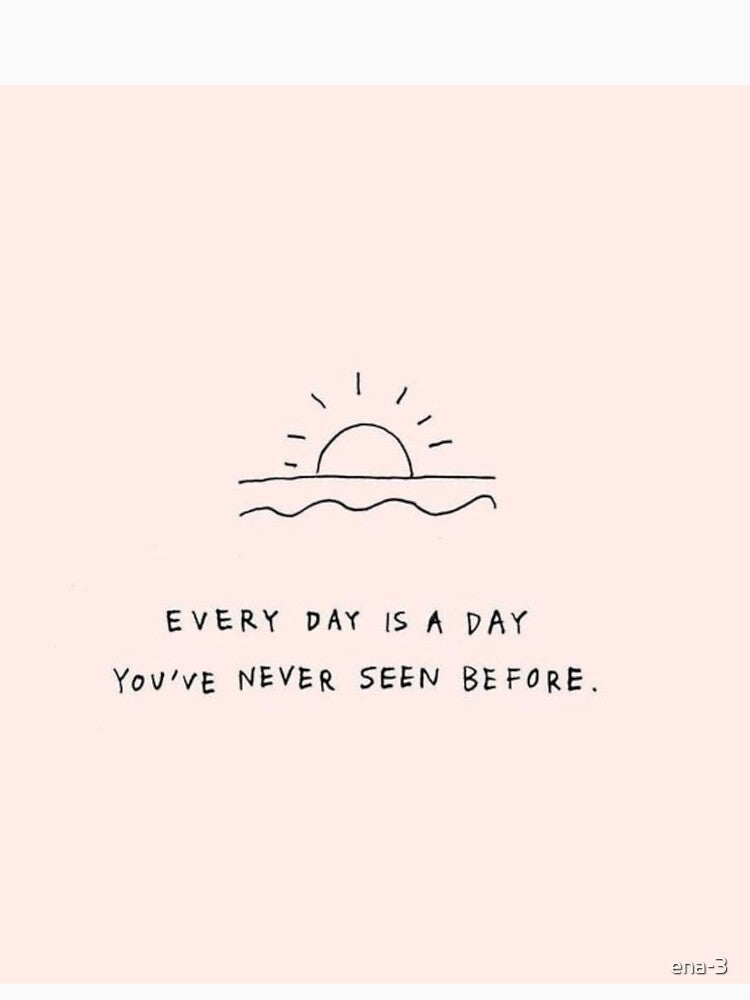 every day is a day you 've never seen before by ena-3
