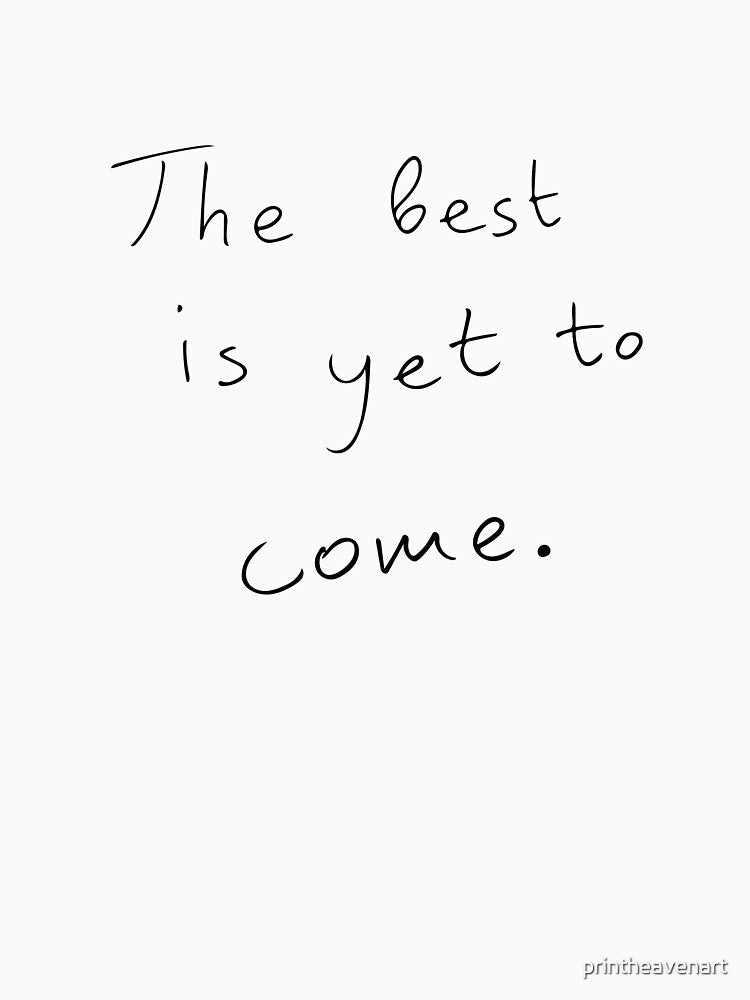 The best is yet to come. by printheavenart