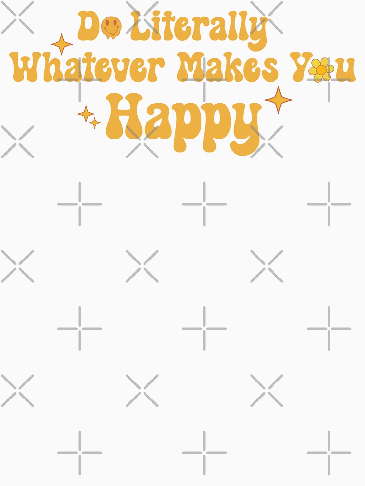 Do Literally Whatever Makes You Happy by KMIKBAL7